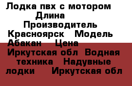 Лодка пвх с мотором  › Длина ­ 380 › Производитель ­ Красноярск › Модель ­ Абакан  › Цена ­ 285 000 - Иркутская обл. Водная техника » Надувные лодки   . Иркутская обл.